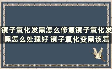 镜子氧化发黑怎么修复镜子氧化发黑怎么处理好 镜子氧化变黑该怎么处理